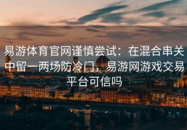 易游体育官网谨慎尝试：在混合串关中留一两场防冷门，易游网游戏交易平台可信吗