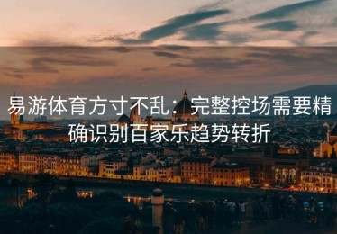 易游体育方寸不乱：完整控场需要精确识别百家乐趋势转折