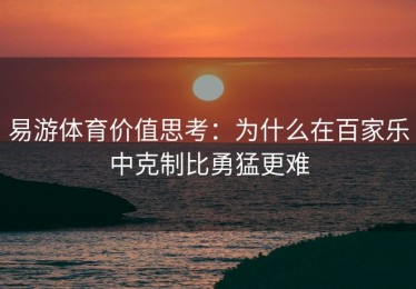 易游体育价值思考：为什么在百家乐中克制比勇猛更难