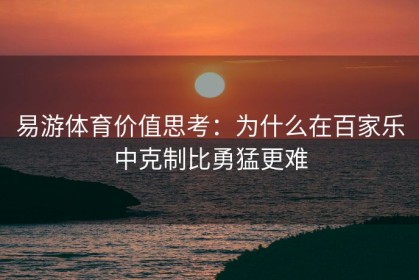 易游体育价值思考：为什么在百家乐中克制比勇猛更难