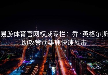 易游体育官网权威专栏：乔·英格尔斯助攻策动雄鹿快速反击