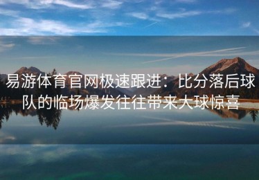 易游体育官网极速跟进：比分落后球队的临场爆发往往带来大球惊喜