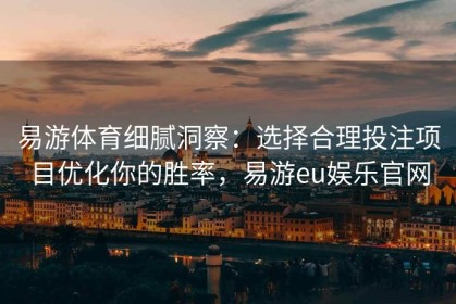 易游体育细腻洞察：选择合理投注项目优化你的胜率，易游eu娱乐官网