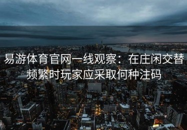 易游体育官网一线观察：在庄闲交替频繁时玩家应采取何种注码
