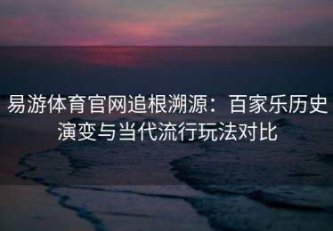 易游体育官网追根溯源：百家乐历史演变与当代流行玩法对比