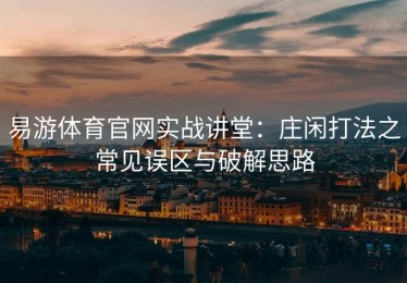 易游体育官网实战讲堂：庄闲打法之常见误区与破解思路