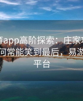 易游体育app高阶探索：庄家巧妙利用概率为何常能笑到最后，易游网游戏平台