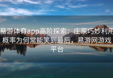 易游体育app高阶探索：庄家巧妙利用概率为何常能笑到最后，易游网游戏平台
