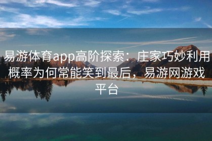易游体育app高阶探索：庄家巧妙利用概率为何常能笑到最后，易游网游戏平台