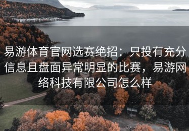 易游体育官网选赛绝招：只投有充分信息且盘面异常明显的比赛，易游网络科技有限公司怎么样
