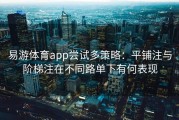 易游体育app尝试多策略：平铺注与阶梯注在不同路单下有何表现