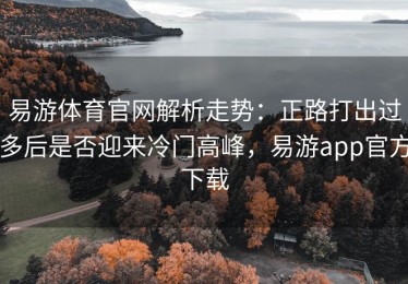 易游体育官网解析走势：正路打出过多后是否迎来冷门高峰，易游app官方下载