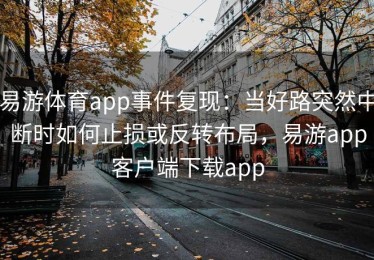 易游体育app事件复现：当好路突然中断时如何止损或反转布局，易游app客户端下载app