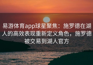 易游体育app球星聚焦：施罗德在湖人的高效表现重新定义角色，施罗德被交易到湖人官方