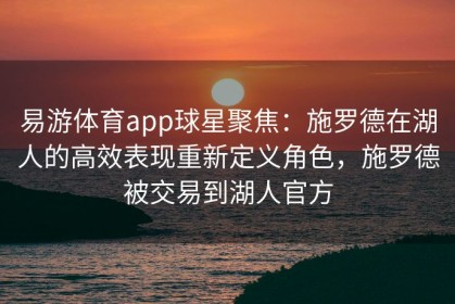 易游体育app球星聚焦：施罗德在湖人的高效表现重新定义角色，施罗德被交易到湖人官方