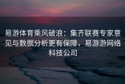 易游体育乘风破浪：集齐联赛专家意见与数据分析更有保障，易游游网络科技公司