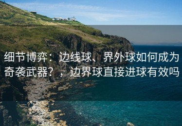 细节博弈：边线球、界外球如何成为奇袭武器？，边界球直接进球有效吗