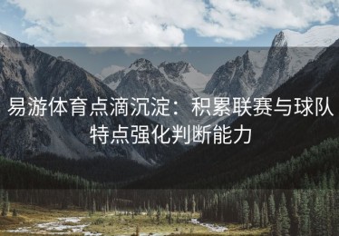 易游体育点滴沉淀：积累联赛与球队特点强化判断能力