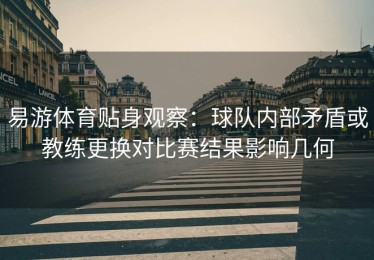 易游体育贴身观察：球队内部矛盾或教练更换对比赛结果影响几何