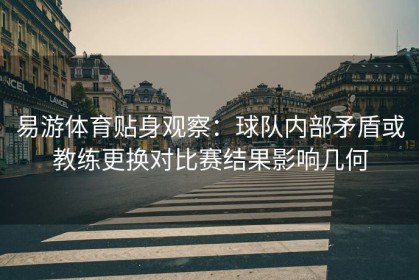 易游体育贴身观察：球队内部矛盾或教练更换对比赛结果影响几何