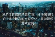 易游体育官网动态盯防：移动端随时关注爆冷场次的水位变化，易游娱乐游戏官网