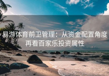 易游体育前卫管理：从资金配置角度再看百家乐投资属性