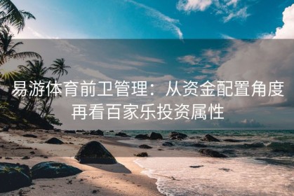 易游体育前卫管理：从资金配置角度再看百家乐投资属性