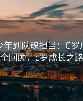 从追风少年到队魂担当：C罗成长经历全回顾，c罗成长之路