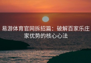 易游体育官网拆招篇：破解百家乐庄家优势的核心心法