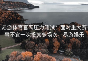 易游体育官网压力测试：面对重大赛事不宜一次投太多场次，易游娱乐