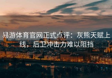 易游体育官网正式点评：灰熊天赋上线，后卫冲击力难以阻挡