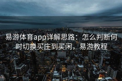 易游体育app详解思路：怎么判断何时切换买庄到买闲，易游教程