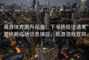 易游体育跳升视角：下半场投注通常更依赖临场信息捕捉，易游游戏官网
