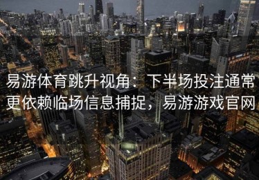 易游体育跳升视角：下半场投注通常更依赖临场信息捕捉，易游游戏官网