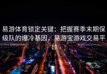 易游体育锁定关键：把握赛季末期保级队的爆冷基因，易游宝游戏交易平台