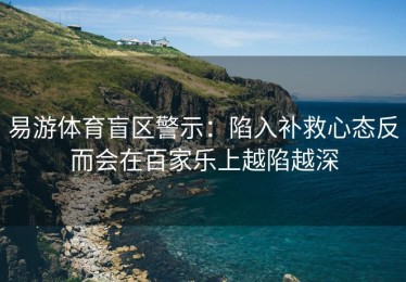 易游体育盲区警示：陷入补救心态反而会在百家乐上越陷越深