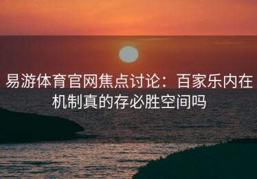 易游体育官网焦点讨论：百家乐内在机制真的存必胜空间吗