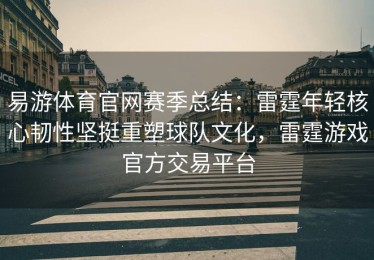 易游体育官网赛季总结：雷霆年轻核心韧性坚挺重塑球队文化，雷霆游戏官方交易平台
