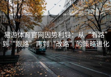 易游体育官网因势利导：从“看路”到“跟路”再到“改路”的策略进化