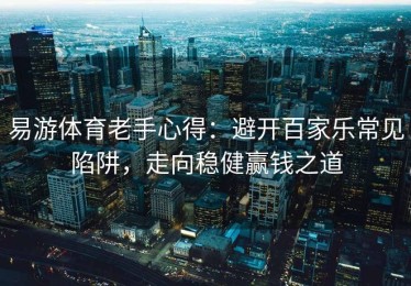 易游体育老手心得：避开百家乐常见陷阱，走向稳健赢钱之道