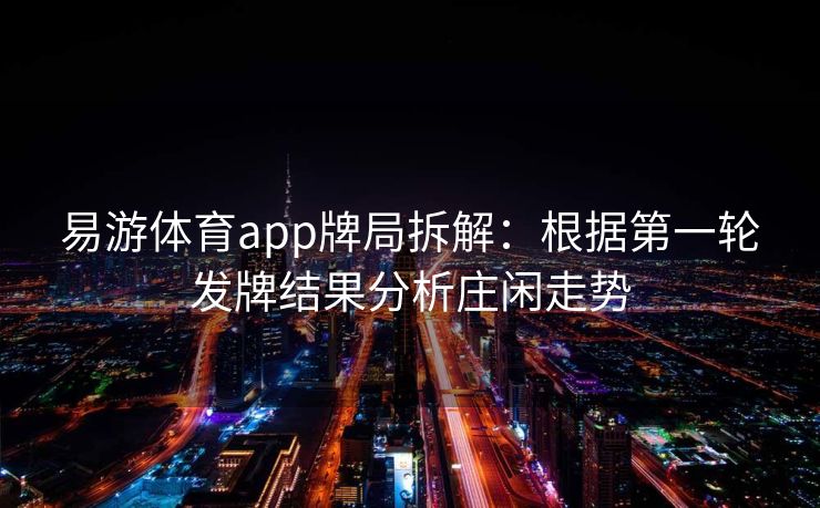 易游体育app牌局拆解：根据第一轮发牌结果分析庄闲走势