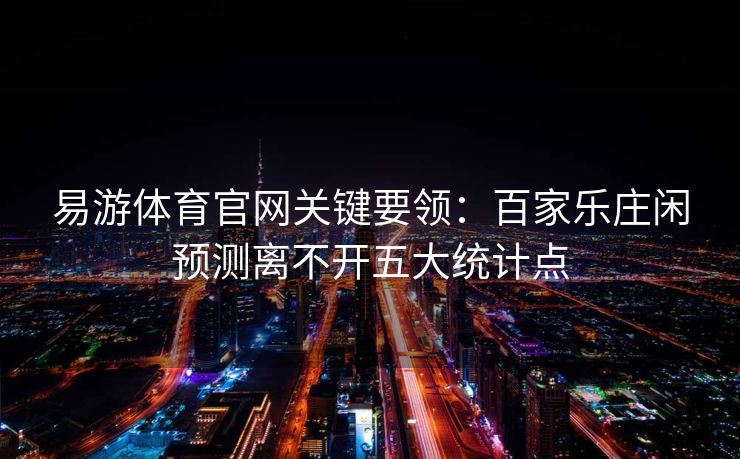 易游体育官网关键要领：百家乐庄闲预测离不开五大统计点
