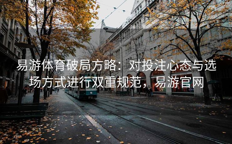 易游体育破局方略：对投注心态与选场方式进行双重规范，易游官网
