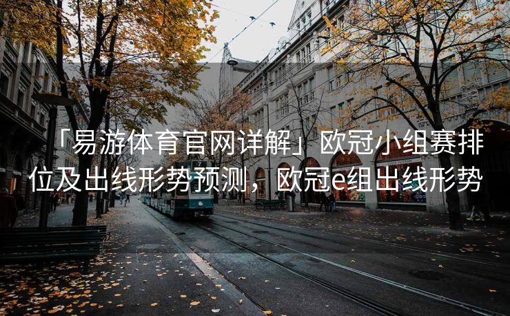 「易游体育官网详解」欧冠小组赛排位及出线形势预测，欧冠e组出线形势
