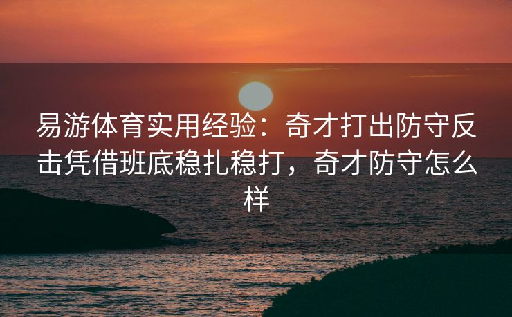 易游体育实用经验：奇才打出防守反击凭借班底稳扎稳打，奇才防守怎么样