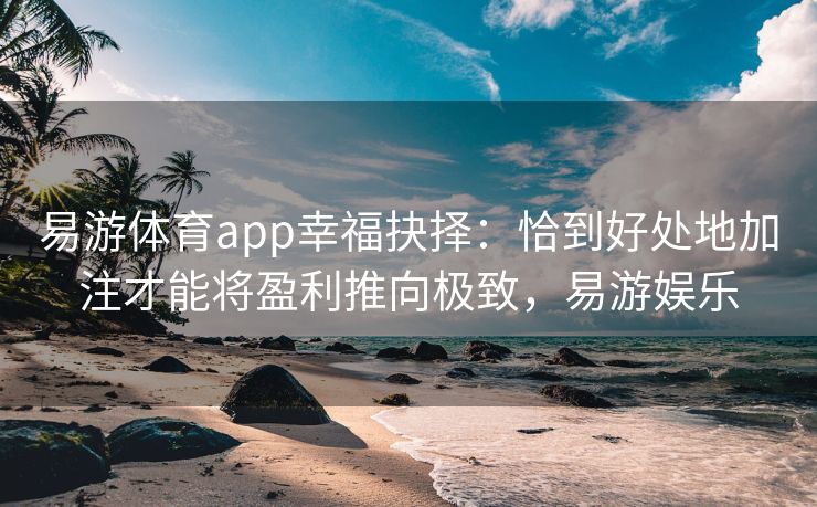 易游体育app幸福抉择：恰到好处地加注才能将盈利推向极致，易游娱乐