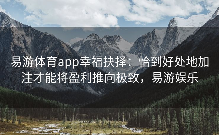 易游体育app幸福抉择：恰到好处地加注才能将盈利推向极致，易游娱乐