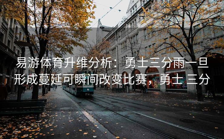 易游体育升维分析：勇士三分雨一旦形成蔓延可瞬间改变比赛，勇士 三分