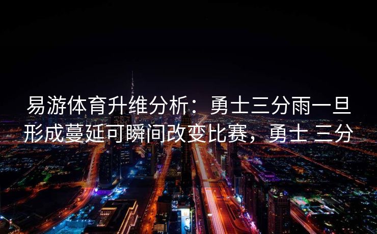 易游体育升维分析：勇士三分雨一旦形成蔓延可瞬间改变比赛，勇士 三分