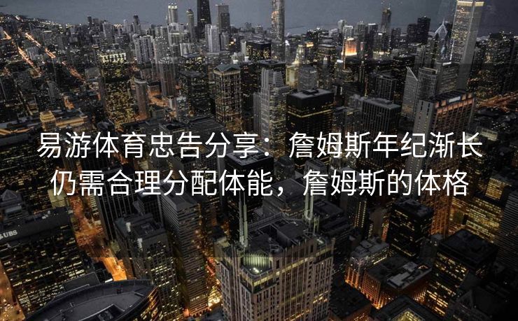 易游体育忠告分享：詹姆斯年纪渐长仍需合理分配体能，詹姆斯的体格